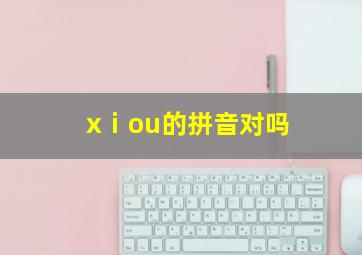 xⅰou的拼音对吗