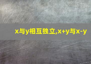 x与y相互独立,x+y与x-y