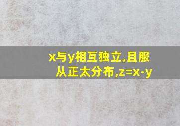 x与y相互独立,且服从正太分布,z=x-y