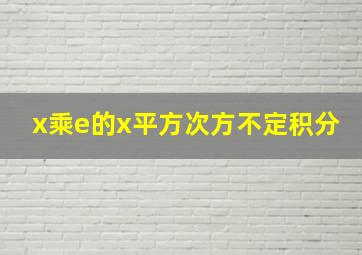 x乘e的x平方次方不定积分