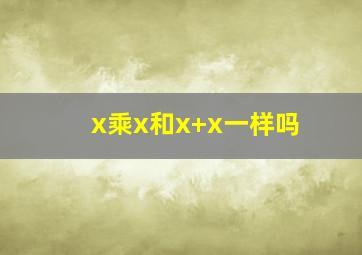 x乘x和x+x一样吗