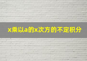 x乘以a的x次方的不定积分