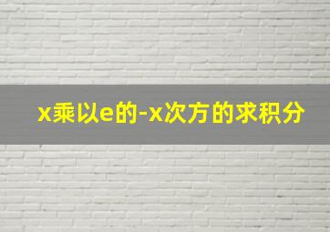 x乘以e的-x次方的求积分