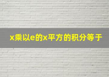 x乘以e的x平方的积分等于