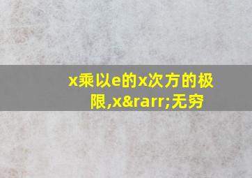 x乘以e的x次方的极限,x→无穷