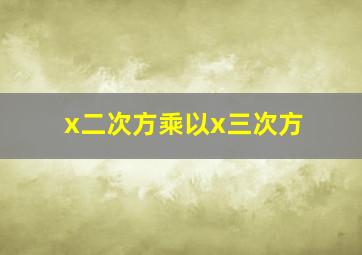 x二次方乘以x三次方