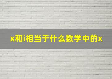 x和i相当于什么数学中的x