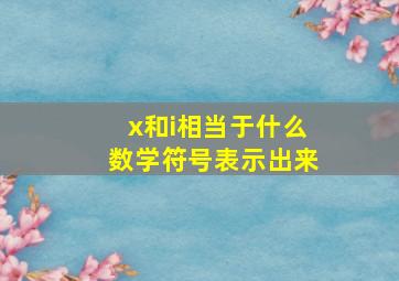 x和i相当于什么数学符号表示出来