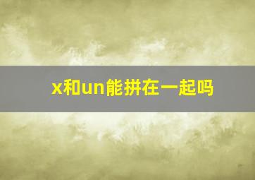 x和un能拼在一起吗