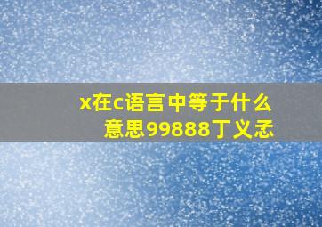 x在c语言中等于什么意思99888丁义孞