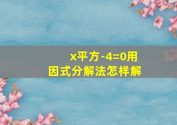 x平方-4=0用因式分解法怎样解