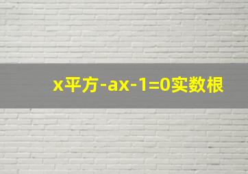 x平方-ax-1=0实数根