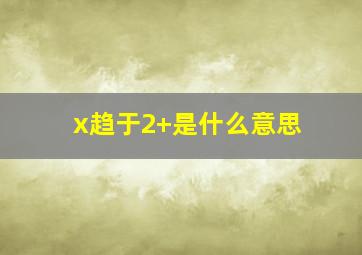 x趋于2+是什么意思