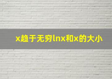 x趋于无穷lnx和x的大小