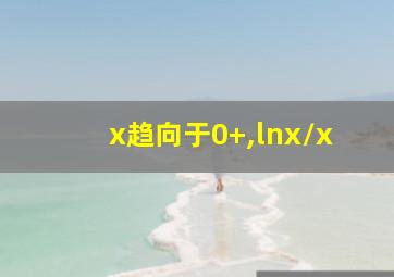 x趋向于0+,lnx/x