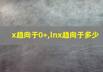 x趋向于0+,lnx趋向于多少