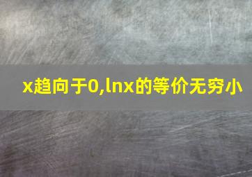 x趋向于0,lnx的等价无穷小