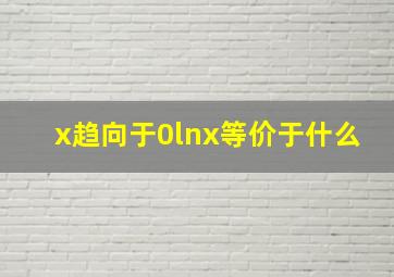 x趋向于0lnx等价于什么