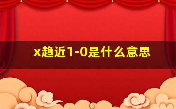 x趋近1-0是什么意思