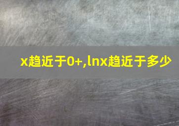 x趋近于0+,lnx趋近于多少