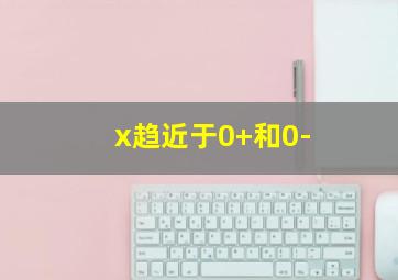 x趋近于0+和0-