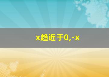 x趋近于0,-x