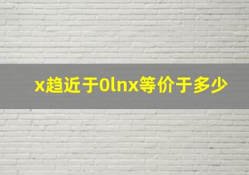 x趋近于0lnx等价于多少