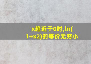 x趋近于0时,ln(1+x2)的等价无穷小