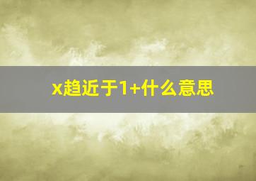 x趋近于1+什么意思