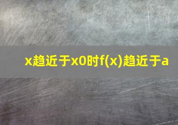 x趋近于x0时f(x)趋近于a