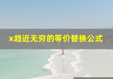 x趋近无穷的等价替换公式