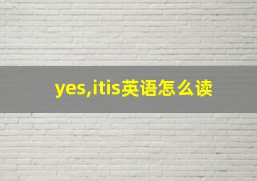 yes,itis英语怎么读