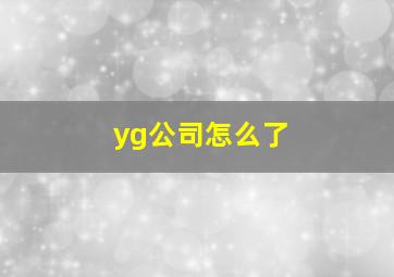 yg公司怎么了