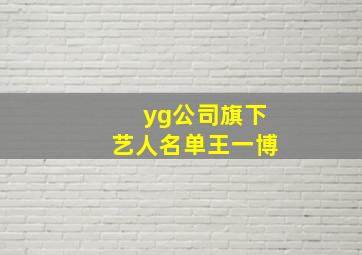 yg公司旗下艺人名单王一博