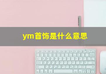 ym首饰是什么意思