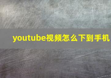 youtube视频怎么下到手机