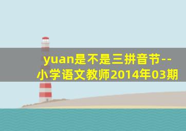 yuan是不是三拼音节--小学语文教师2014年03期