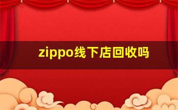 zippo线下店回收吗