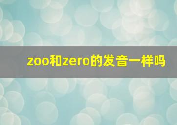 zoo和zero的发音一样吗