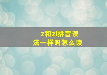 z和zi拼音读法一样吗怎么读