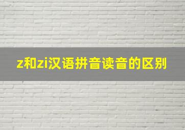 z和zi汉语拼音读音的区别