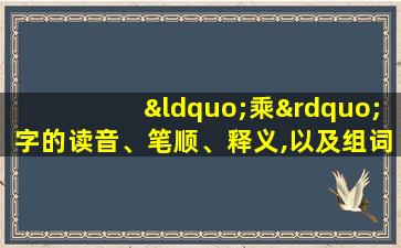 “乘”字的读音、笔顺、释义,以及组词、造句的技巧