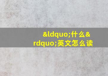 “什么”英文怎么读