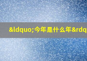 “今年是什么年”