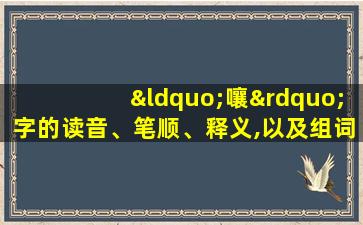 “嚷”字的读音、笔顺、释义,以及组词、造句的技巧