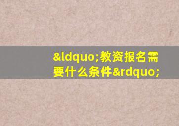 “教资报名需要什么条件”