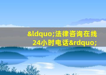 “法律咨询在线24小时电话”