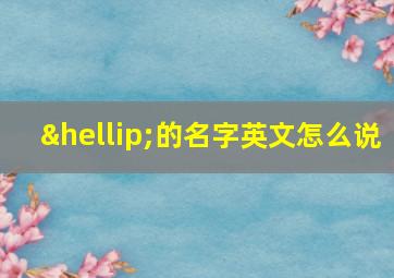 …的名字英文怎么说