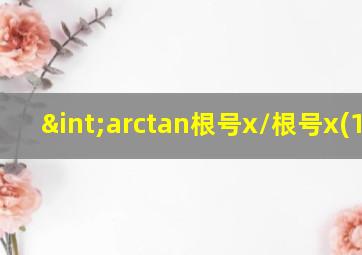 ∫arctan根号x/根号x(1+x)