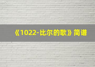 《1022-比尔的歌》简谱